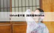 tiktok看不懂（如何看待tiktok）