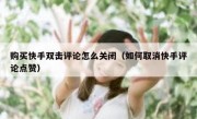 购买快手双击评论怎么关闭（如何取消快手评论点赞）