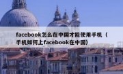 facebook怎么在中国才能使用手机（手机如何上facebook在中国）