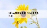 tiktok如何做电商（tiktok怎么开店）