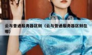云与普通服务器区别（云与普通服务器区别在哪）