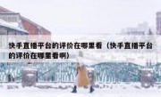 快手直播平台的评价在哪里看（快手直播平台的评价在哪里看啊）