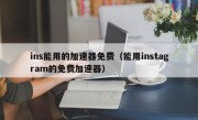 ins能用的加速器免费（能用instagram的免费加速器）