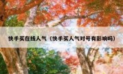 快手买在线人气（快手买人气对号有影响吗）