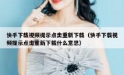 快手下载视频提示点击重新下载（快手下载视频提示点击重新下载什么意思）