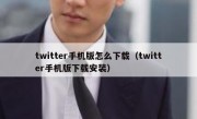 twitter手机版怎么下载（twitter手机版下载安装）