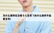 为什么推特无法看个人主页（为什么推特不能看主页）