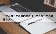 一个人加一个点赞的图片（一个人加一个人是几个人）