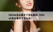 tiktok怎么看不了怎么解决（tiktok怎么看不了怎么办）