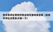 快手买评论赞软件安全吗可靠吗安全吗（买快手评论点赞多少钱一个）