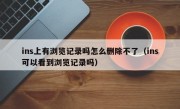 ins上有浏览记录吗怎么删除不了（ins可以看到浏览记录吗）