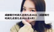 成都限行时间几点到几点2021（成都限行时间几点到几点2021年8月）