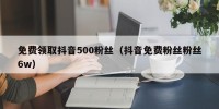 免费领取抖音500粉丝（抖音免费粉丝粉丝6w）