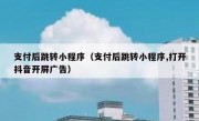 支付后跳转小程序（支付后跳转小程序,打开抖音开屏广告）