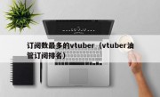 订阅数最多的vtuber（vtuber油管订阅排名）