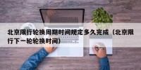 北京限行轮换周期时间规定多久完成（北京限行下一轮轮换时间）