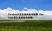 Facebook怎么关闭自动续费（faceapp怎么关闭自动续费）