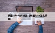 联通iptv如何设置（联通iptv怎么设置）