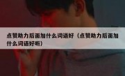 点赞助力后面加什么词语好（点赞助力后面加什么词语好听）