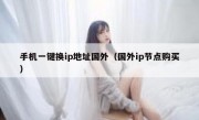 手机一键换ip地址国外（国外ip节点购买）
