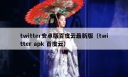 twitter安卓版百度云最新版（twitter apk 百度云）