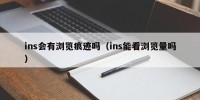 ins会有浏览痕迹吗（ins能看浏览量吗）