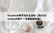 facebook账号为什么会封（为什么facebook账户一注册就被停用）