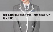 为什么推特看不到别人主页（推特怎么看不了别人主页）