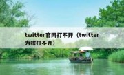 twitter官网打不开（twitter为啥打不开）