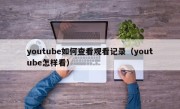 youtube如何查看观看记录（youtube怎样看）