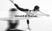tiktok方法（tiktok）