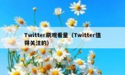 Twitter刷观看量（Twitter值得关注的）