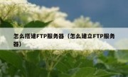 怎么搭建FTP服务器（怎么建立FTP服务器）