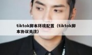 tiktok脚本环境配置（tiktok脚本协议关注）