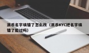 派币名字填错了怎么改（派币KYC把名字填错了能过吗）