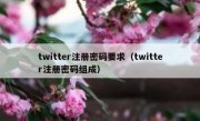 twitter注册密码要求（twitter注册密码组成）