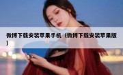 微博下载安装苹果手机（微博下载安装苹果版）