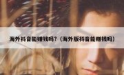 海外抖音能赚钱吗?（海外版抖音能赚钱吗）