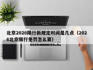 北京2026限行新规定时间是几点（2026北京限行免罚怎么算）