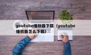 youtube播放器下载（youtube播放器怎么下载）