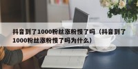 抖音到了1000粉丝涨粉慢了吗（抖音到了1000粉丝涨粉慢了吗为什么）