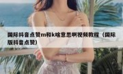国际抖音点赞m和k啥意思啊视频教程（国际版抖音点赞）
