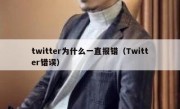 twitter为什么一直报错（Twitter错误）