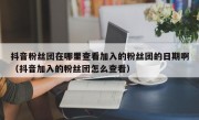抖音粉丝团在哪里查看加入的粉丝团的日期啊（抖音加入的粉丝团怎么查看）