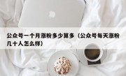 公众号一个月涨粉多少算多（公众号每天涨粉几十人怎么样）
