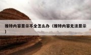 推特内容显示不全怎么办（推特内容无法显示）