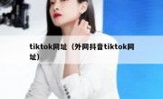 tiktok网址（外网抖音tiktok网址）