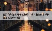 坐公交车怎么用手机扫码付钱（坐公交车手机上怎么扫码付钱）