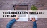 微信公众号粉丝多怎么赚钱（微信公众号粉丝多了有什么用）