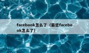 facebook怎么了（最近facebook怎么了）